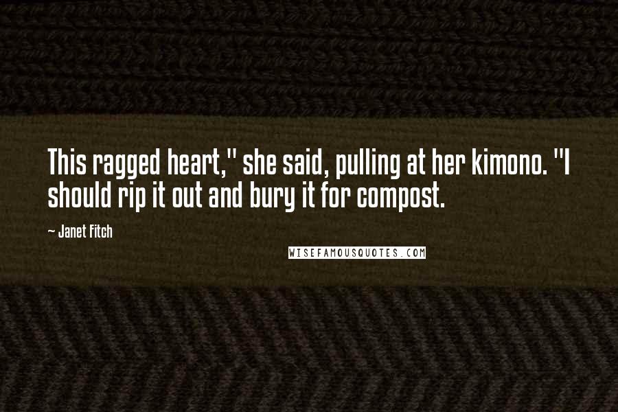 Janet Fitch Quotes: This ragged heart," she said, pulling at her kimono. "I should rip it out and bury it for compost.