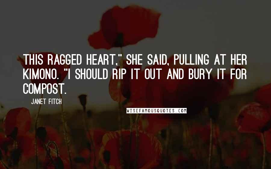 Janet Fitch Quotes: This ragged heart," she said, pulling at her kimono. "I should rip it out and bury it for compost.