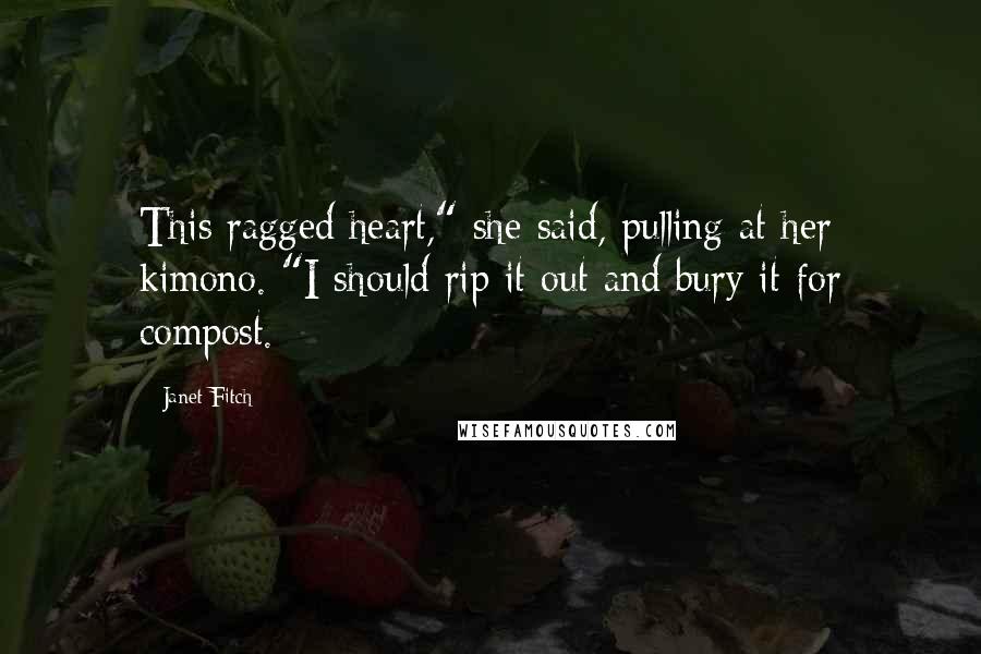 Janet Fitch Quotes: This ragged heart," she said, pulling at her kimono. "I should rip it out and bury it for compost.
