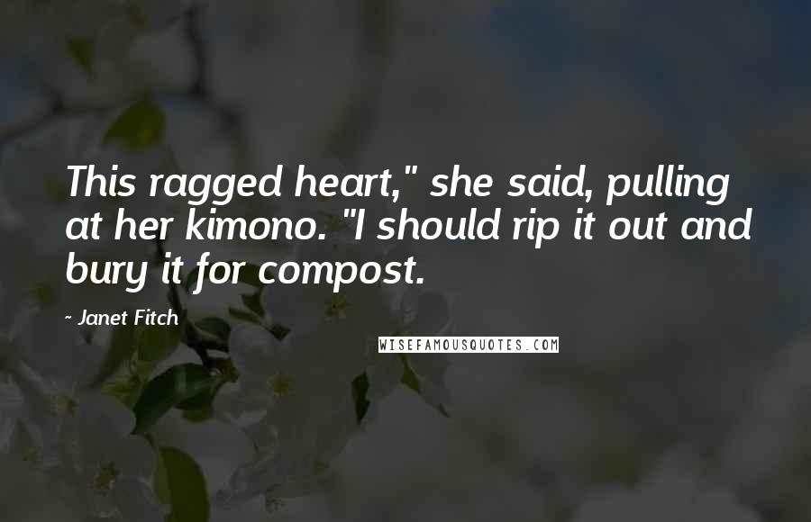 Janet Fitch Quotes: This ragged heart," she said, pulling at her kimono. "I should rip it out and bury it for compost.