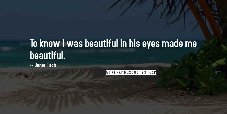 Janet Fitch Quotes: To know I was beautiful in his eyes made me beautiful.