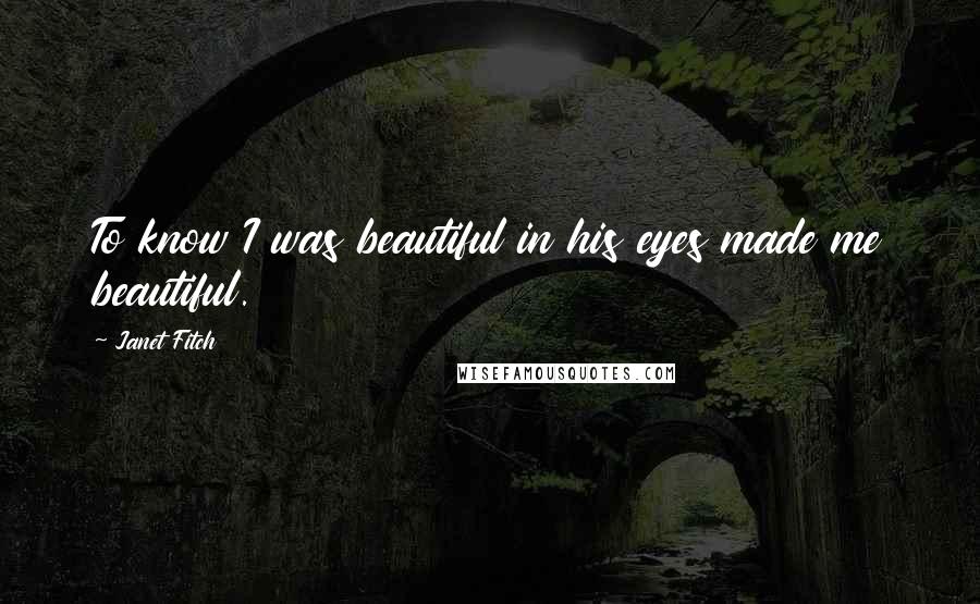 Janet Fitch Quotes: To know I was beautiful in his eyes made me beautiful.