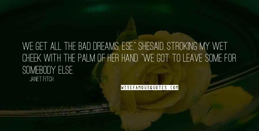 Janet Fitch Quotes: We get all the bad dreams, ese," shesaid, stroking my wet cheek with the palm of her hand. "We got to leave some for somebody else.