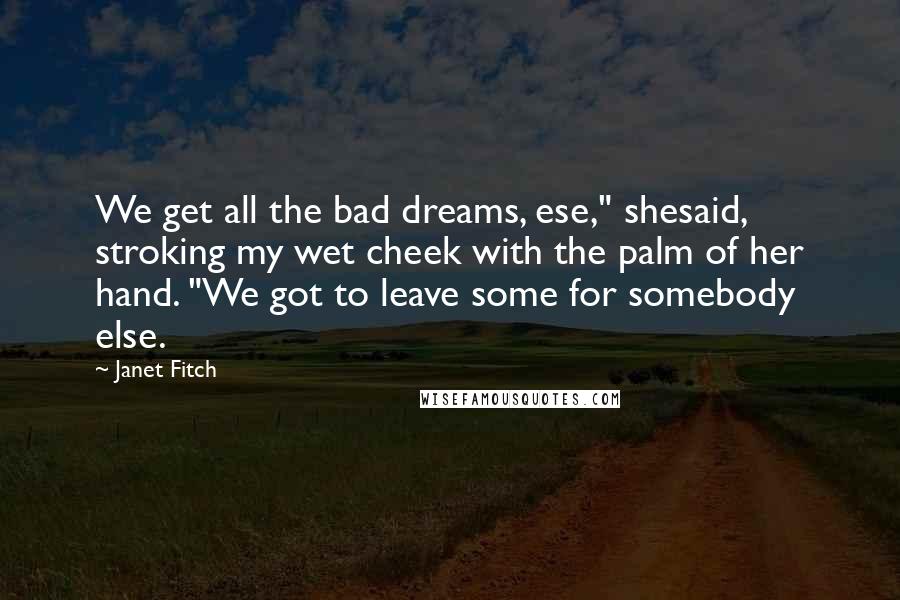 Janet Fitch Quotes: We get all the bad dreams, ese," shesaid, stroking my wet cheek with the palm of her hand. "We got to leave some for somebody else.