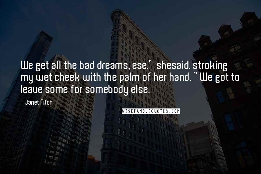 Janet Fitch Quotes: We get all the bad dreams, ese," shesaid, stroking my wet cheek with the palm of her hand. "We got to leave some for somebody else.