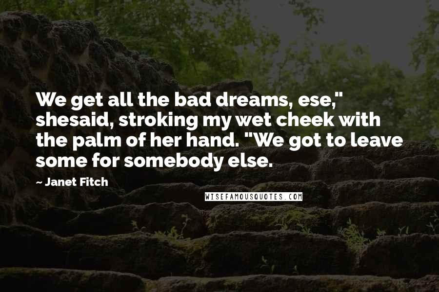Janet Fitch Quotes: We get all the bad dreams, ese," shesaid, stroking my wet cheek with the palm of her hand. "We got to leave some for somebody else.