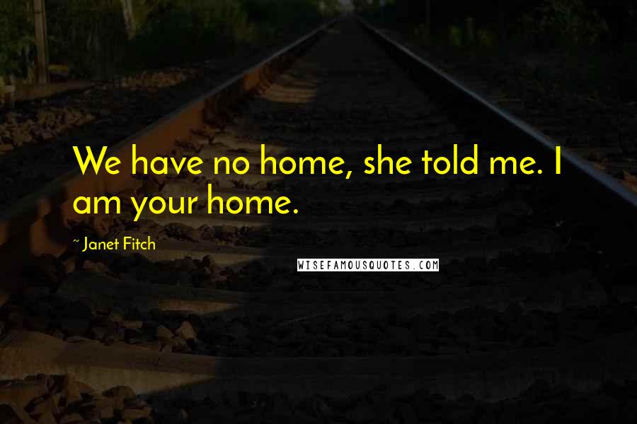 Janet Fitch Quotes: We have no home, she told me. I am your home.