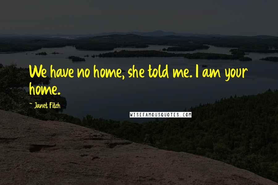 Janet Fitch Quotes: We have no home, she told me. I am your home.
