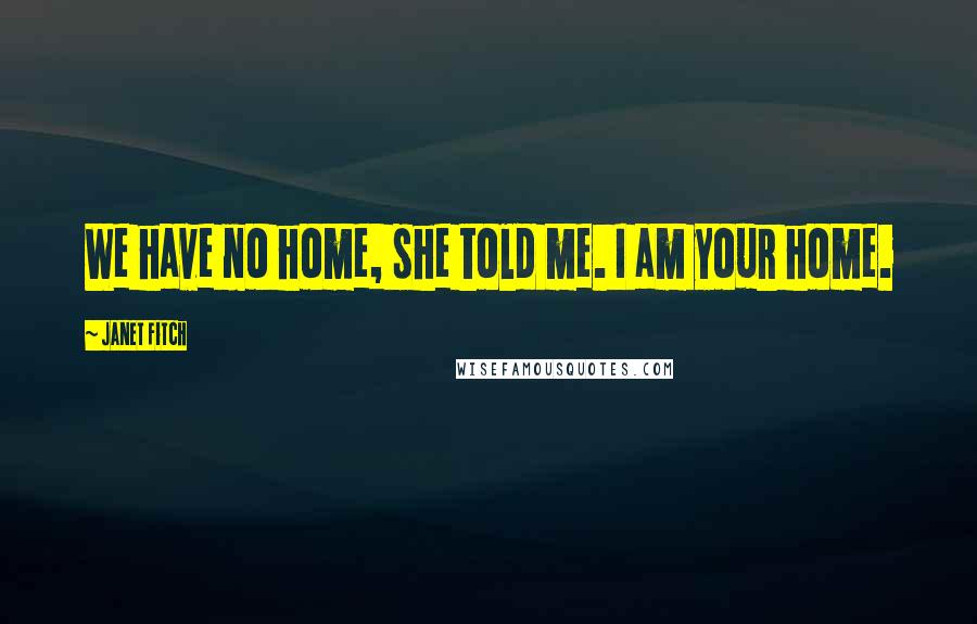 Janet Fitch Quotes: We have no home, she told me. I am your home.