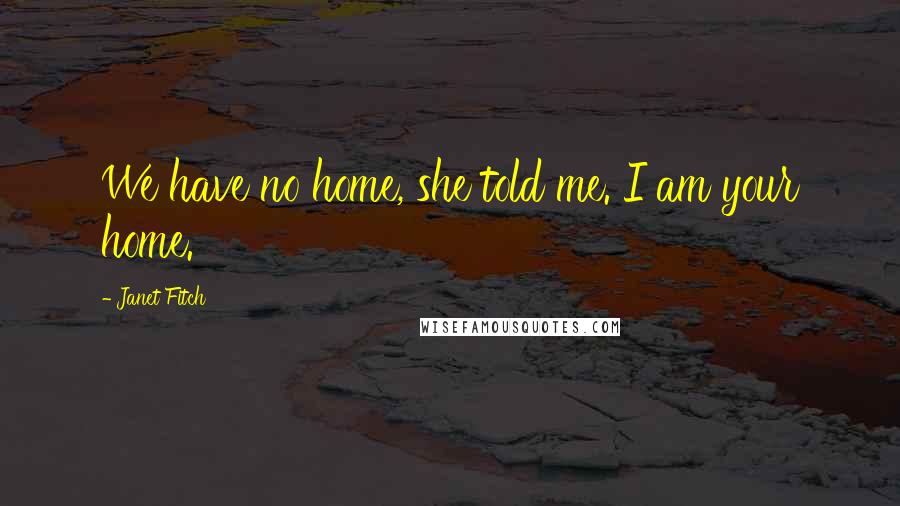 Janet Fitch Quotes: We have no home, she told me. I am your home.