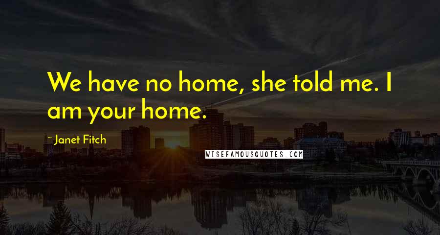 Janet Fitch Quotes: We have no home, she told me. I am your home.