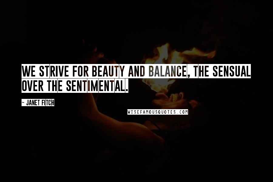 Janet Fitch Quotes: We strive for beauty and balance, the sensual over the sentimental.