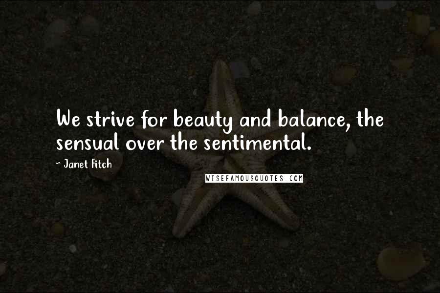 Janet Fitch Quotes: We strive for beauty and balance, the sensual over the sentimental.