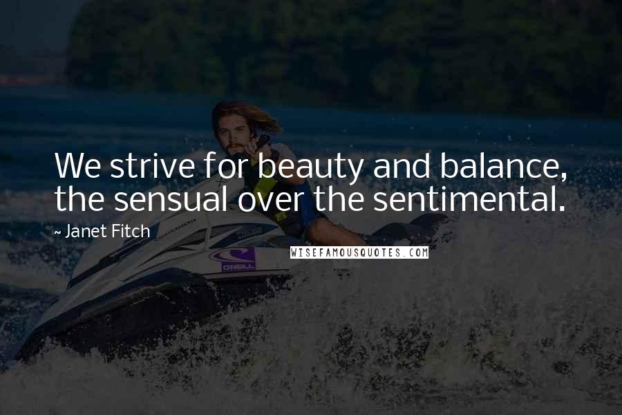 Janet Fitch Quotes: We strive for beauty and balance, the sensual over the sentimental.