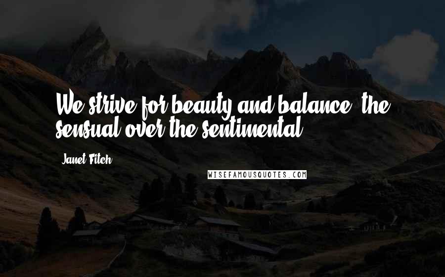 Janet Fitch Quotes: We strive for beauty and balance, the sensual over the sentimental.