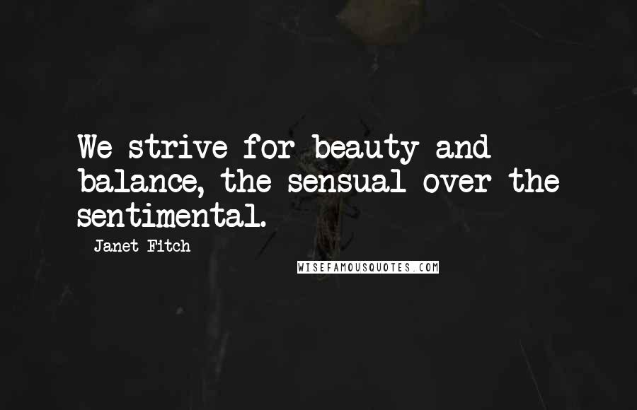 Janet Fitch Quotes: We strive for beauty and balance, the sensual over the sentimental.