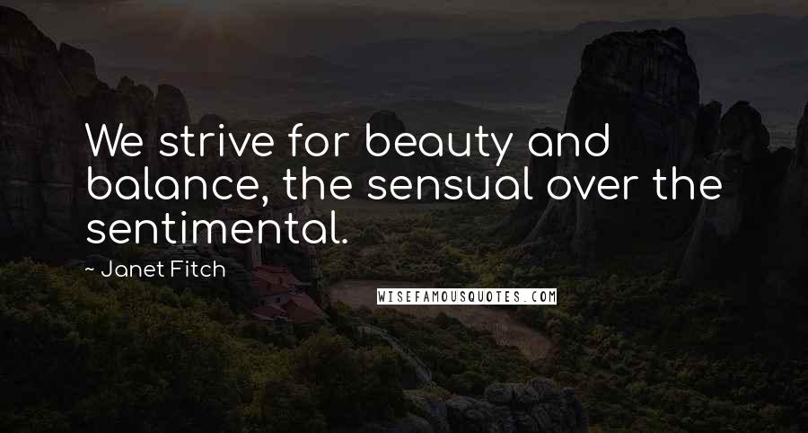 Janet Fitch Quotes: We strive for beauty and balance, the sensual over the sentimental.