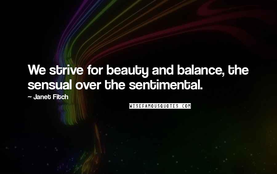 Janet Fitch Quotes: We strive for beauty and balance, the sensual over the sentimental.