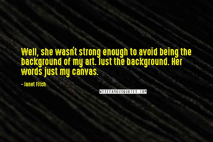 Janet Fitch Quotes: Well, she wasn't strong enough to avoid being the background of my art. Just the background. Her words just my canvas.