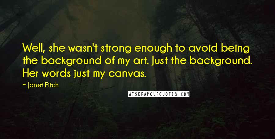 Janet Fitch Quotes: Well, she wasn't strong enough to avoid being the background of my art. Just the background. Her words just my canvas.