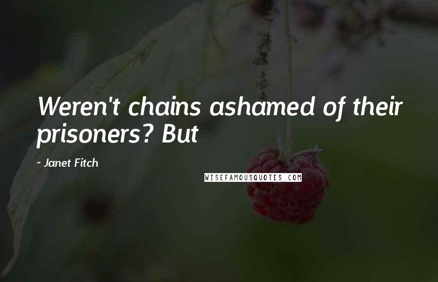 Janet Fitch Quotes: Weren't chains ashamed of their prisoners? But