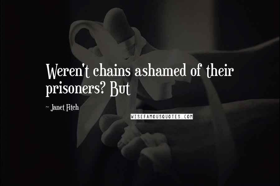 Janet Fitch Quotes: Weren't chains ashamed of their prisoners? But