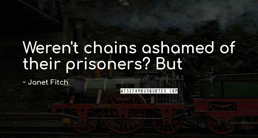 Janet Fitch Quotes: Weren't chains ashamed of their prisoners? But