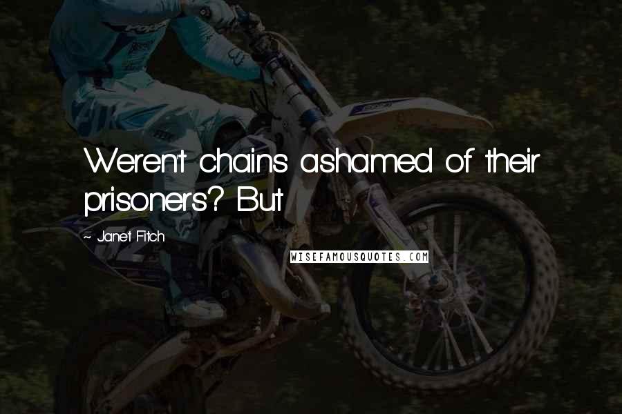 Janet Fitch Quotes: Weren't chains ashamed of their prisoners? But