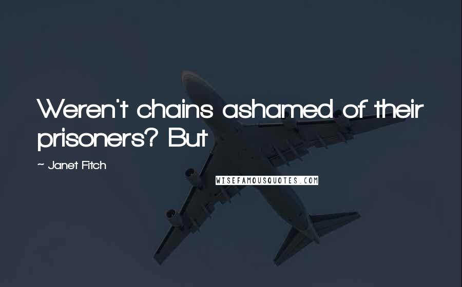 Janet Fitch Quotes: Weren't chains ashamed of their prisoners? But