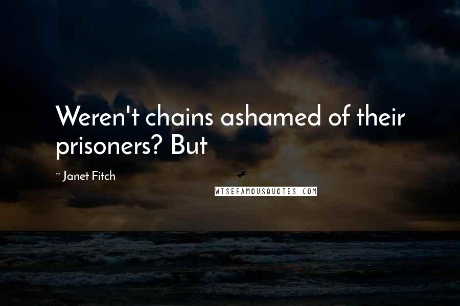 Janet Fitch Quotes: Weren't chains ashamed of their prisoners? But