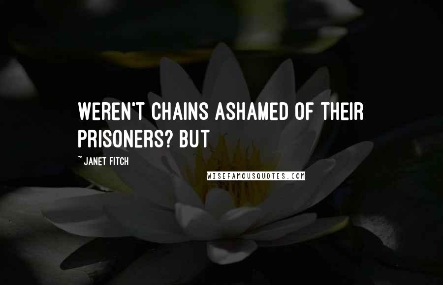 Janet Fitch Quotes: Weren't chains ashamed of their prisoners? But