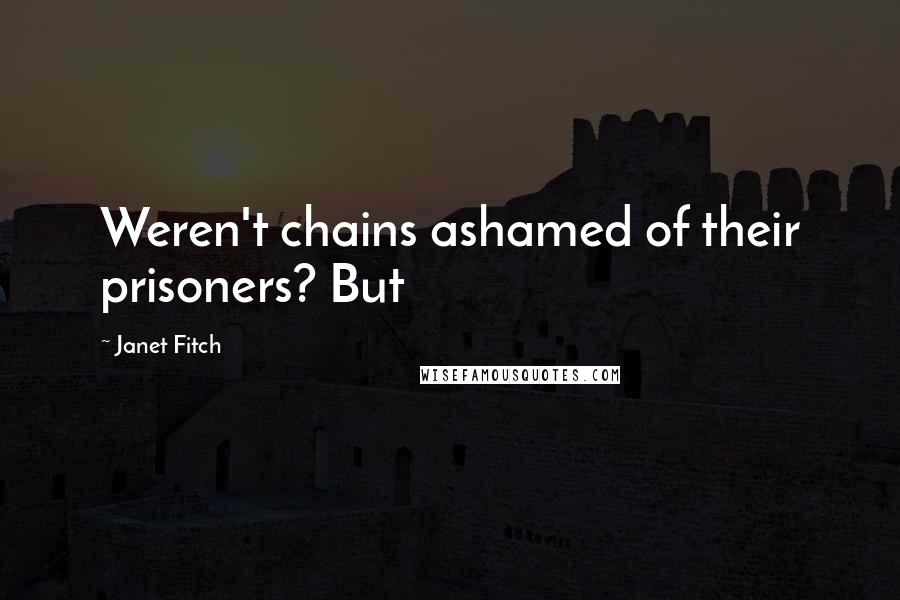 Janet Fitch Quotes: Weren't chains ashamed of their prisoners? But