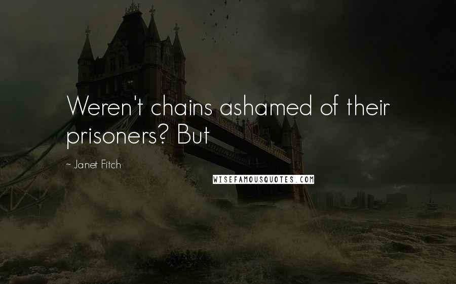 Janet Fitch Quotes: Weren't chains ashamed of their prisoners? But