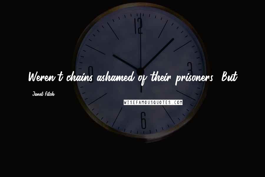 Janet Fitch Quotes: Weren't chains ashamed of their prisoners? But