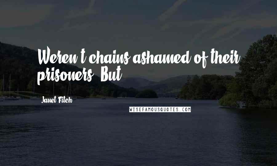 Janet Fitch Quotes: Weren't chains ashamed of their prisoners? But