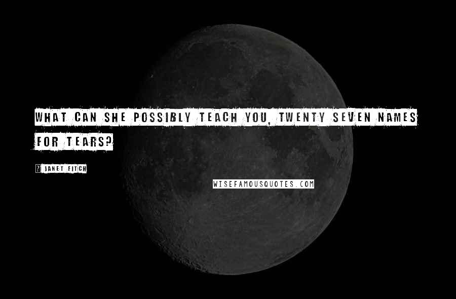 Janet Fitch Quotes: What can she possibly teach you, twenty seven names for tears?