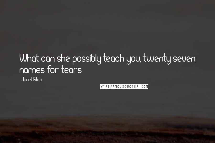 Janet Fitch Quotes: What can she possibly teach you, twenty seven names for tears?
