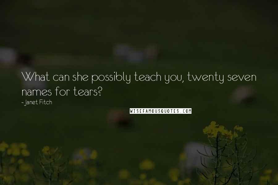 Janet Fitch Quotes: What can she possibly teach you, twenty seven names for tears?