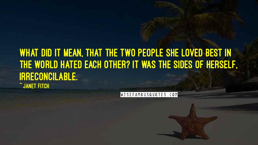 Janet Fitch Quotes: What did it mean, that the two people she loved best in the world hated each other? It was the sides of herself, irreconcilable.