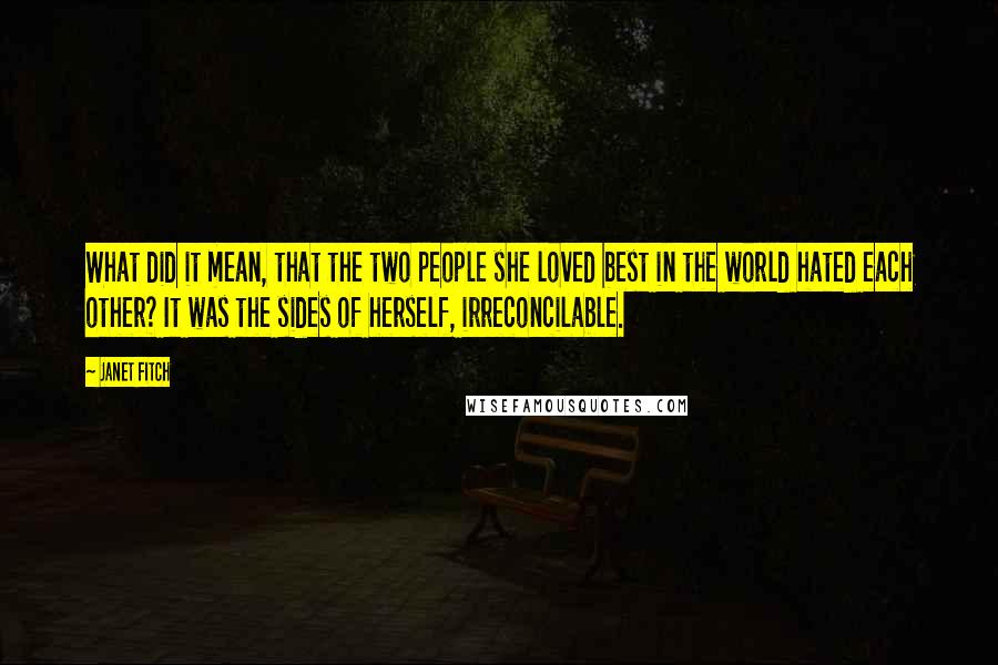 Janet Fitch Quotes: What did it mean, that the two people she loved best in the world hated each other? It was the sides of herself, irreconcilable.