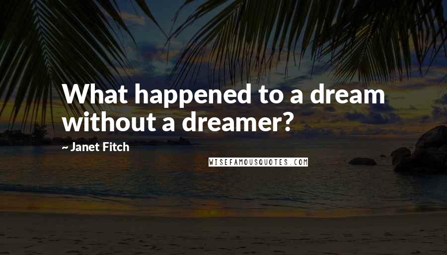 Janet Fitch Quotes: What happened to a dream without a dreamer?