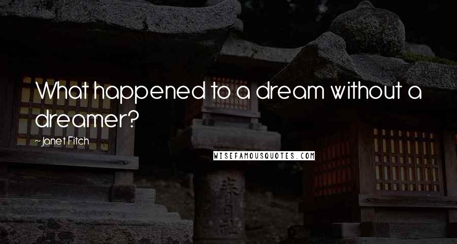 Janet Fitch Quotes: What happened to a dream without a dreamer?