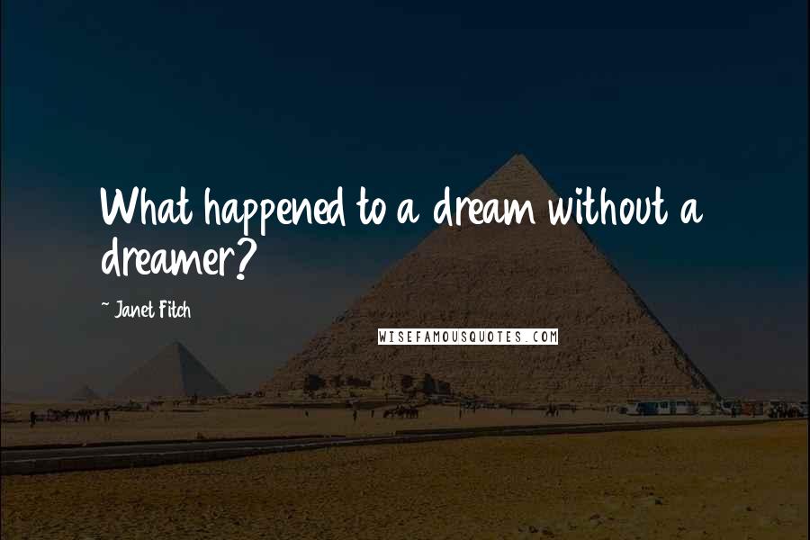 Janet Fitch Quotes: What happened to a dream without a dreamer?