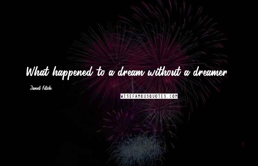 Janet Fitch Quotes: What happened to a dream without a dreamer?