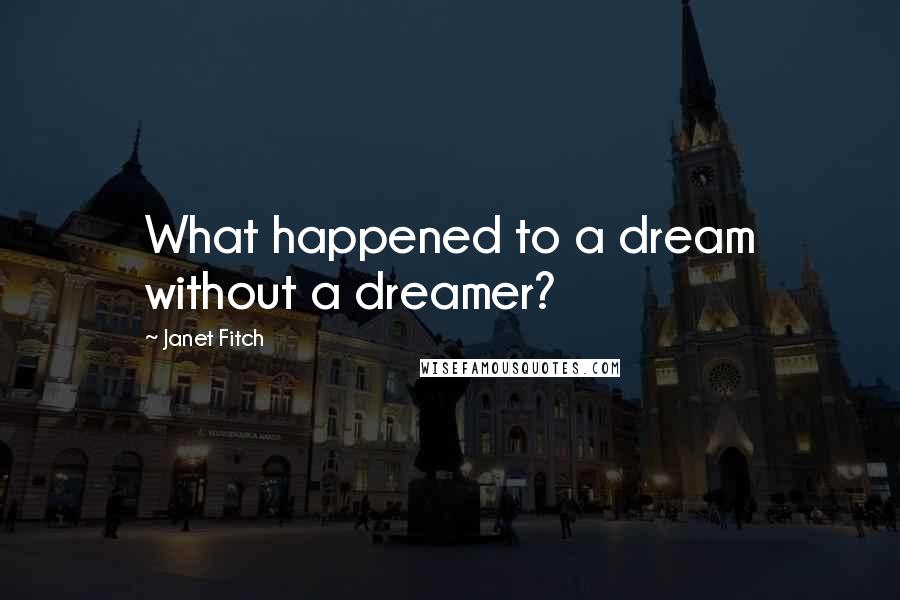 Janet Fitch Quotes: What happened to a dream without a dreamer?