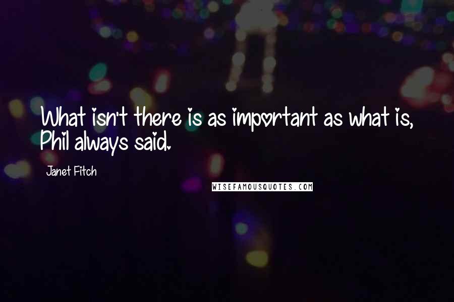 Janet Fitch Quotes: What isn't there is as important as what is, Phil always said.
