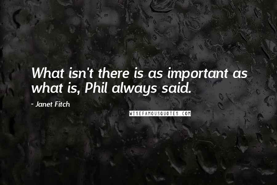 Janet Fitch Quotes: What isn't there is as important as what is, Phil always said.