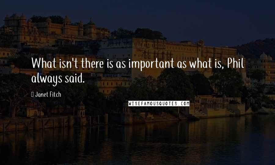 Janet Fitch Quotes: What isn't there is as important as what is, Phil always said.