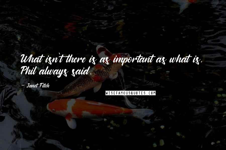 Janet Fitch Quotes: What isn't there is as important as what is, Phil always said.