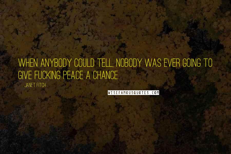 Janet Fitch Quotes: When anybody could tell, nobody was ever going to give fucking peace a chance.